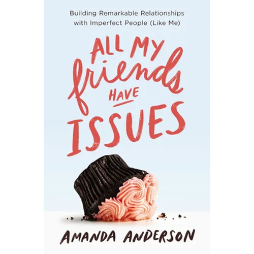All My Friends Have Issues: Building Remarkable Relationships with Imperfect People (Like Me) - Paperback