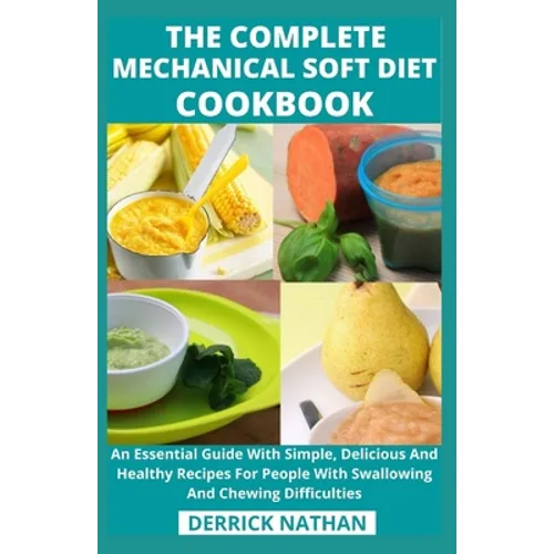 The Complete Mechanical Soft Diet Cookbook: An Essential Guide With Simple, Delicious And Healthy Recipes For People With Swallowing And Chewing Diffi - Paperback