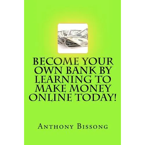 Become Your Own Bank By Learning To Make Money Online Today! - Paperback