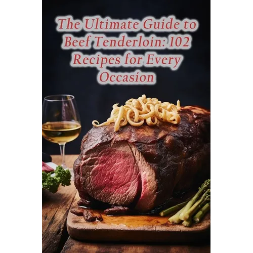 The Ultimate Guide to Beef Tenderloin: 102 Recipes for Every Occasion - Paperback