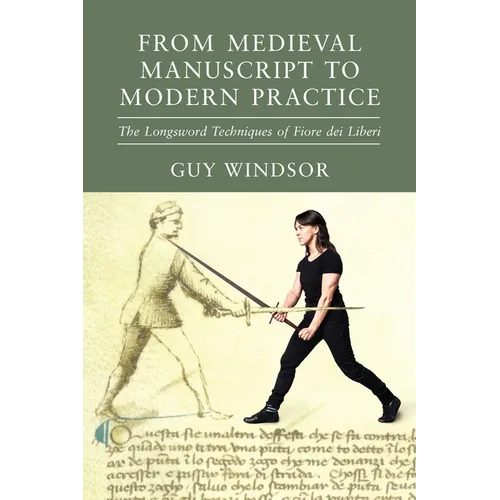 From Medieval Manuscript to Modern Practice: The Longsword Techniques of Fiore dei Liberi - Paperback