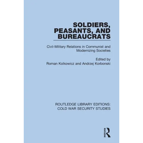 Soldiers, Peasants, and Bureaucrats: Civil-Military Relations in Communist and Modernizing Societies - Paperback