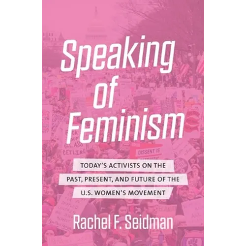 Speaking of Feminism: Today's Activists on the Past, Present, and Future of the U.S. Women's Movement - Paperback