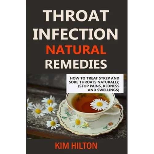 Throat Infection Natural Remedies: How to Treat Strep and Sore Throats Naturally (Stop Pains, Redness and Swellings) - Paperback