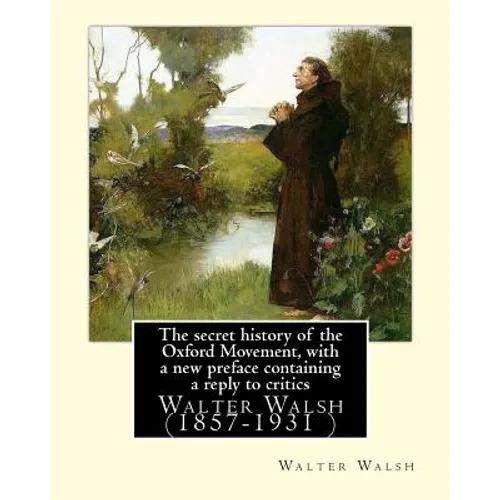 The secret history of the Oxford Movement, with a new preface containing a reply to critics.By: Walter Walsh, (Original Version): Walter Walsh (1857-1 - Paperback