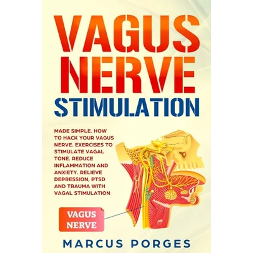 Vagus Nerve Stimulation: Made Simple. How to Hack your Vagus Nerve. Exercises to Stimulate Vagal Tone. Reduce Inflammation and Anxiety. Relieve - Paperback