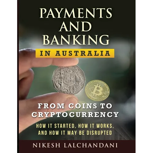 Payments and Banking in Australia: From Coins to Cryptocurrency. How It Started, How It Works, and How It May Be Disrupted. - Paperback