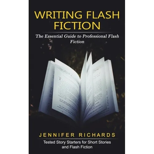 Writing Flash Fiction: The Essential Guide to Professional Flash Fiction (Tested Story Starters for Short Stories and Flash Fiction) - Paperback