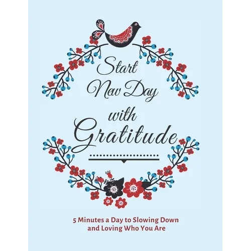 Start New Day with Gratitude: 5 Minutes a Day to Slowing Down, Daily Reflection and Loving Who You Are - Paperback