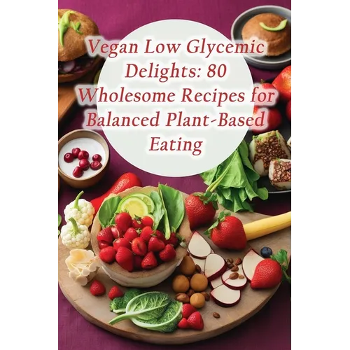 Vegan Low Glycemic Delights: 80 Wholesome Recipes for Balanced Plant-Based Eating - Paperback