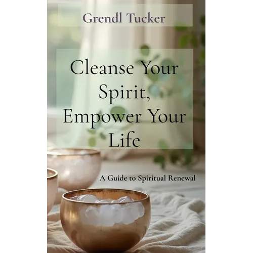 Cleanse Your Spirit, Empower Your Life: A Guide to Spiritual Renewal - Paperback