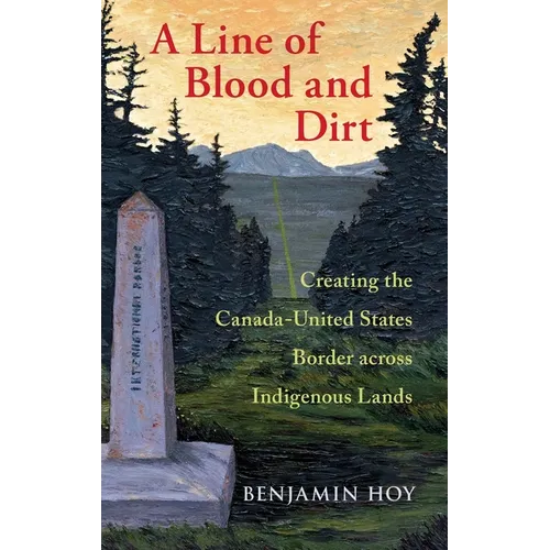 Line of Blood and Dirt: Creating the Canada-United States Border Across Indigenous Lands - Hardcover