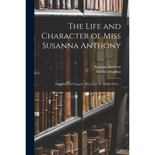 The Life and Character of Miss Susanna Anthony: Who Died, in Newport, (R.I.) June 23, MDCCXCI ... - Paperback