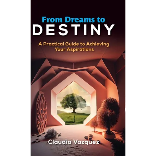 From Dreams to Destiny: A Practical Guide to Achieving Your Aspirations - Hardcover