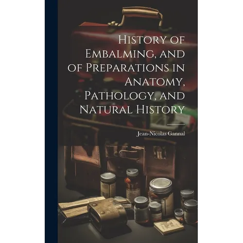 History of Embalming, and of Preparations in Anatomy, Pathology, and Natural History - Hardcover