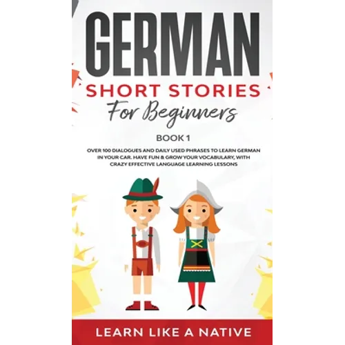 German Short Stories for Beginners Book 1: Over 100 Dialogues and Daily Used Phrases to Learn German in Your Car. Have Fun & Grow Your Vocabulary, wit - Hardcover