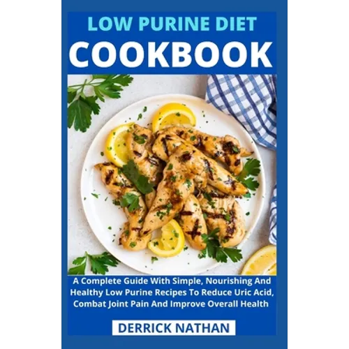 Low Purine Diet Cookbook: A Complete Guide With Simple, Nourishing And Healthy Low Purine Recipes To Reduce Uric Acid, Combat Joint Pain And Imp - Paperback
