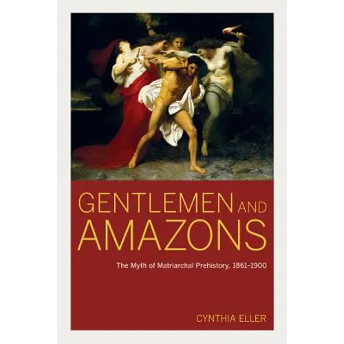 Gentlemen and Amazons: The Myth of Matriarchal Prehistory, 1861a 1900 - Hardcover