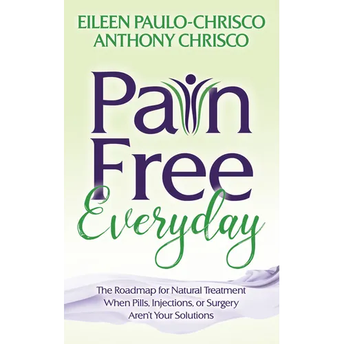 Pain Free Everyday: The Roadmap for Natural Treatment When Pills, Injections, or Surgery Aren't Your Solutions - Paperback