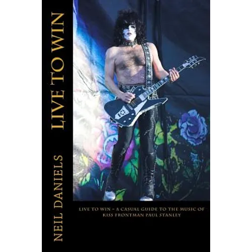 Live To Win - A Casual Guide To The Music Of KISS Frontman Paul Stanley - Paperback