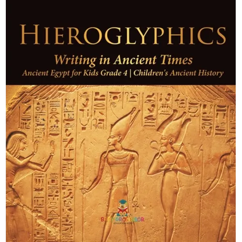 Hieroglyphics: Writing in Ancient Times Ancient Egypt for Kids Grade 4 Children's Ancient History - Hardcover