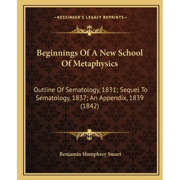 Beginnings of a New School of Metaphysics: Outline of Sematology, 1831; Sequel to Sematology, 1837; An Appendix, 1839 (1842) - Paperback