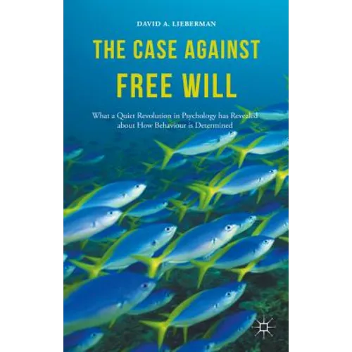 The Case Against Free Will: What a Quiet Revolution in Psychology Has Revealed about How Behaviour Is Determined - Hardcover