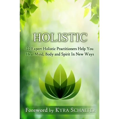 Holistic: 22 Expert Holistic Practitioners Help You Heal Mind, Body And Spirit In New Ways - Paperback