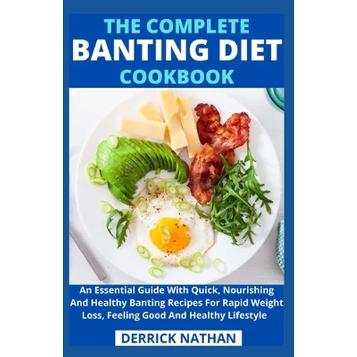 The Complete Banting Diet Cookbook: An Essential Guide With Quick, Nourishing And Healthy Banting Recipes For Rapid Weight Loss, Feeling Good And Heal - Paperback