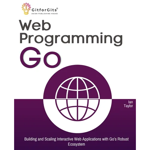 Web Programming with Go: Building and Scaling Interactive Web Applications with Go's Robust Ecosystem - Paperback