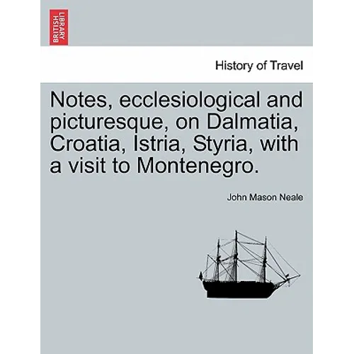 Notes, Ecclesiological and Picturesque, on Dalmatia, Croatia, Istria, Styria, with a Visit to Montenegro. - Paperback
