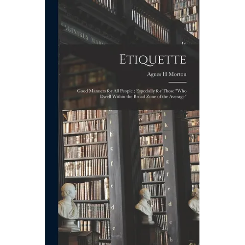 Etiquette: Good Manners for All People; Especially for Those "who Dwell Within the Broad Zone of the Average" - Hardcover
