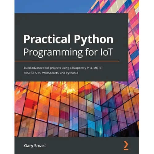 Practical Python Programming for IoT: Build advanced IoT projects using a Raspberry Pi 4, MQTT, RESTful APIs, WebSockets, and Python 3 - Paperback