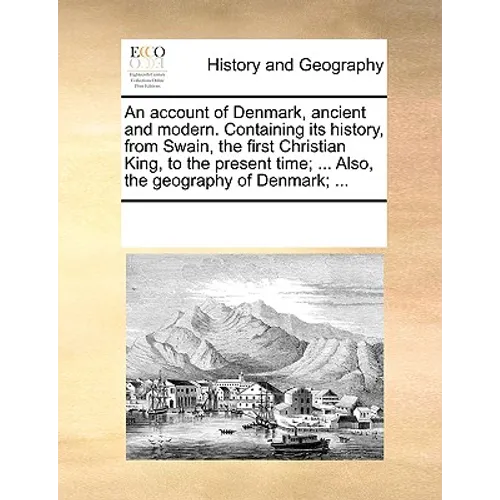 An Account of Denmark, Ancient and Modern. Containing Its History, from Swain, the First Christian King, to the Present Time; ... Also, the Geography - Paperback