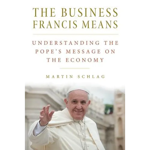 The Business Francis Means: : Understanding the Pope's Message on the Economy: Understanding the Pope's - Paperback