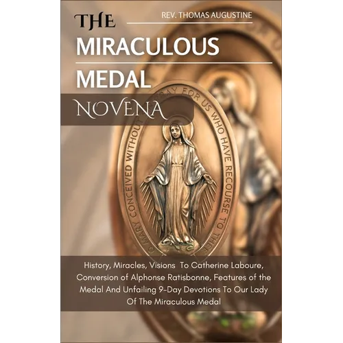 The Miraculous Medal Novena: History, Miracles, Visions To Catherine Laboure, Conversion of Alphonse Ratisbonne, Features of the medal And Unfailin - Paperback