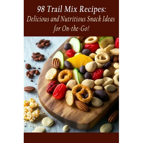 98 Trail Mix Recipes: Delicious and Nutritious Snack Ideas for On-the-Go! - Paperback