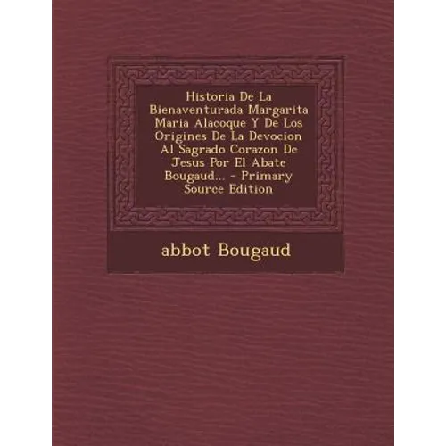 Historia De La Bienaventurada Margarita Maria Alacoque Y De Los Origines De La Devocion Al Sagrado Corazon De Jesus Por El Abate Bougaud... - Primary - Paperback