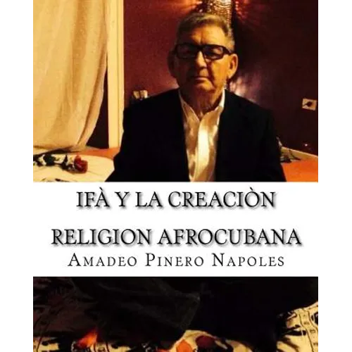 Ifa y La Creacion: Oraculo de Ifa, Orula;Orichas, Deidades y Santos, Santeria, Mitologia Cubana y Afrocubana, Babalawo, Angel de la Guard - Paperback