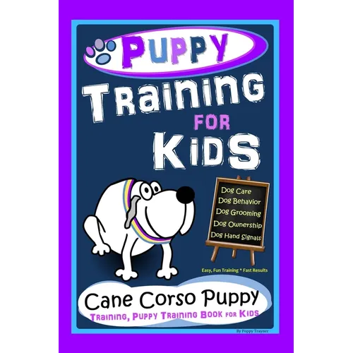 Puppy Training for Kids, Dog Care, Dog Behavior, Dog Grooming, Dog Ownership, Dog Hand Signals, Easy, Fun Training * Fast Results, Cane Corso Puppy Tr - Paperback