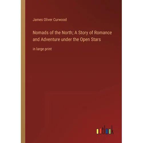 Nomads of the North; A Story of Romance and Adventure under the Open Stars: in large print - Paperback