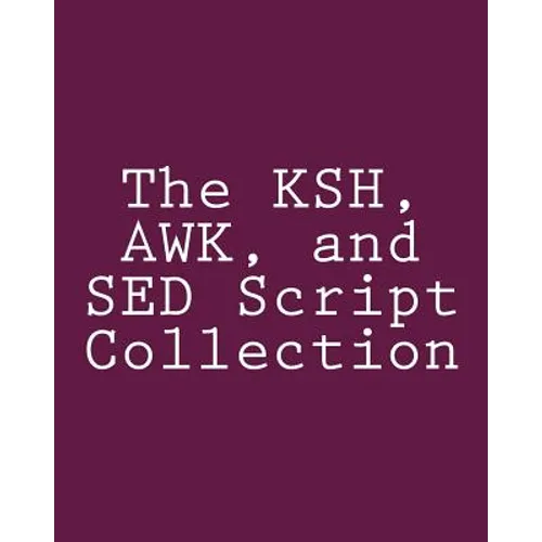 The KSH, AWK, and SED Script Collection: Mastering Unix Programming Through Practical Examples - Paperback