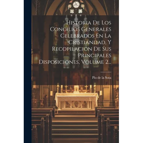Historia De Los Concilios Generales Celebrados En La Cristiandad, Y Recopilacion De Sus Principales Disposiciones, Volume 2... - Paperback