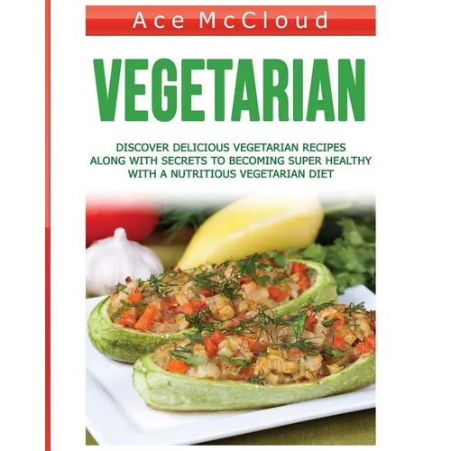 Vegetarian: Discover Delicious Vegetarian Recipes Along With Secrets To Becoming Super Healthy With A Nutritious Vegetarian Diet - Paperback