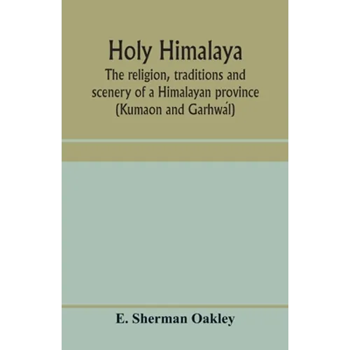 Holy Himalaya: the religion, traditions and scenery of a Himalayan province (Kumaon and Garhwál) - Paperback