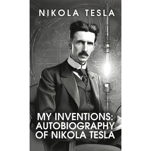 My Inventions: The Autobiography of Nikola Tesla: The Autobiography of Nikola Tesla by Nikola Tesla - Hardcover