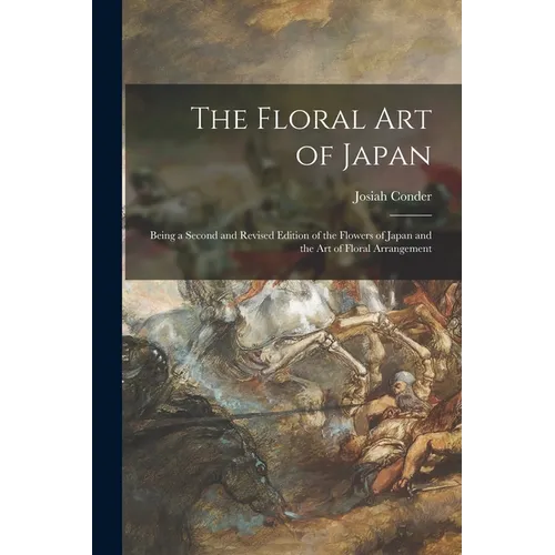 The Floral Art of Japan: Being a Second and Revised Edition of the Flowers of Japan and the Art of Floral Arrangement - Paperback
