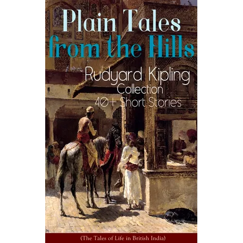 Plain Tales from the Hills: Rudyard Kipling Collection - 40+ Short Stories (The Tales of Life in British India): In the Pride of His Youth, The Ot - Paperback