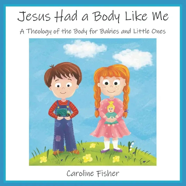 Jesus Had a Body Like Me: A Theology of the Body for Babies and Little Ones - Paperback