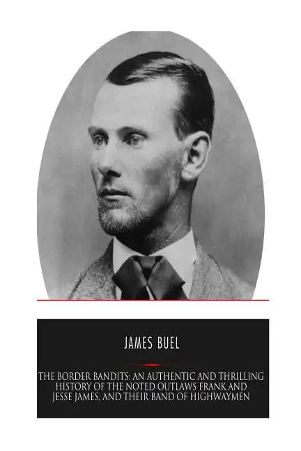 The Border Bandits: An Authentic and Thrilling History of the Noted Outlaws, Jesse and Frank James, and Their Bands of Highwaymen - Paperback